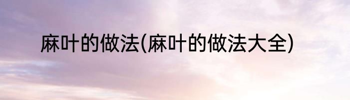 麻叶的做法(麻叶的做法大全)