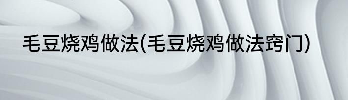 毛豆烧鸡做法(毛豆烧鸡做法窍门)