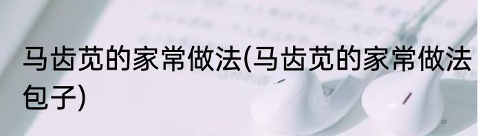 马齿苋的家常做法(马齿苋的家常做法包子)