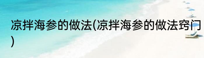 凉拌海参的做法(凉拌海参的做法窍门)