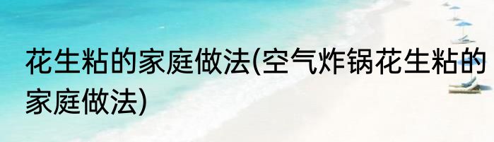 花生粘的家庭做法(空气炸锅花生粘的家庭做法)