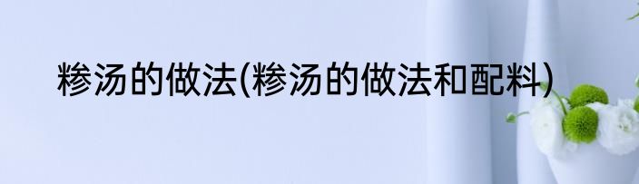 糁汤的做法(糁汤的做法和配料)
