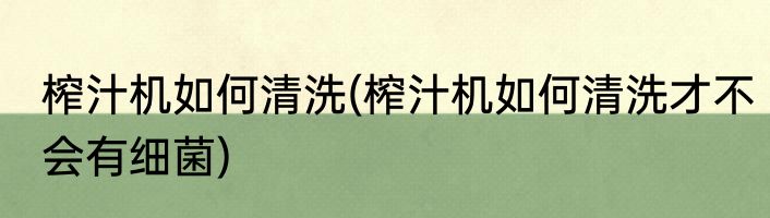榨汁机如何清洗(榨汁机如何清洗才不会有细菌)
