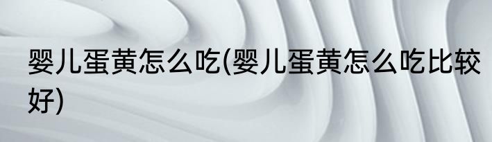 婴儿蛋黄怎么吃(婴儿蛋黄怎么吃比较好)