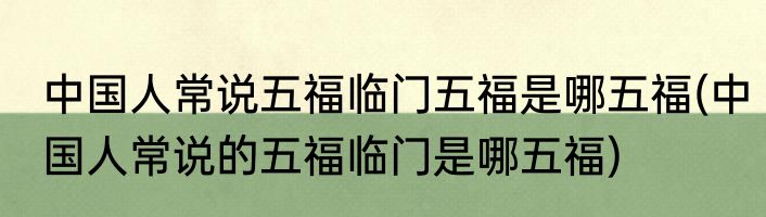中国人常说五福临门五福是哪五福(中国人常说的五福临门是哪五福)