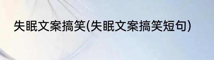 失眠文案搞笑(失眠文案搞笑短句)