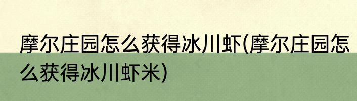 摩尔庄园怎么获得冰川虾(摩尔庄园怎么获得冰川虾米)