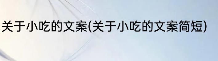 关于小吃的文案(关于小吃的文案简短)