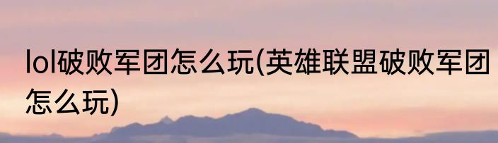 lol破败军团怎么玩(英雄联盟破败军团怎么玩)