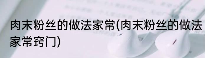 肉末粉丝的做法家常(肉末粉丝的做法家常窍门)