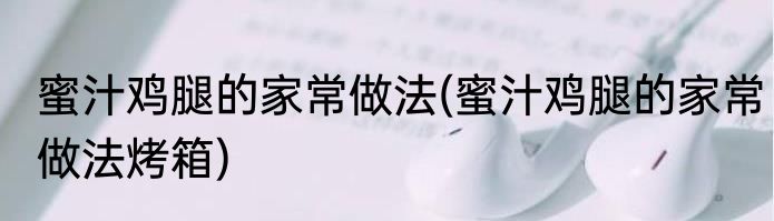 蜜汁鸡腿的家常做法(蜜汁鸡腿的家常做法烤箱)