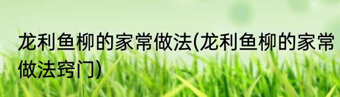 龙利鱼柳的家常做法(龙利鱼柳的家常做法窍门)