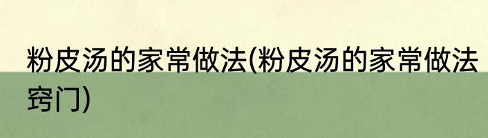 粉皮汤的家常做法(粉皮汤的家常做法窍门)