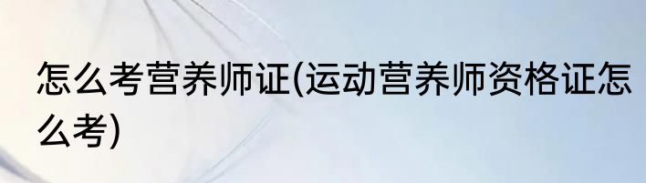 怎么考营养师证(运动营养师资格证怎么考)