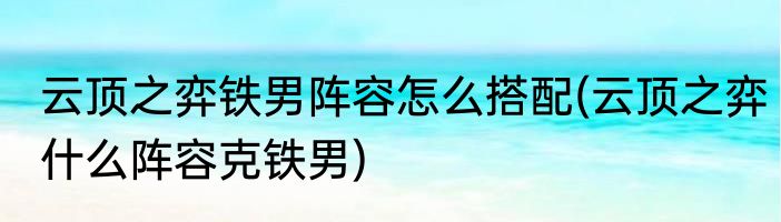 云顶之弈铁男阵容怎么搭配(云顶之弈什么阵容克铁男)
