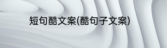 短句酷文案(酷句子文案)