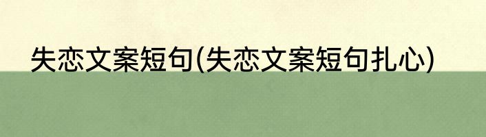 失恋文案短句(失恋文案短句扎心)
