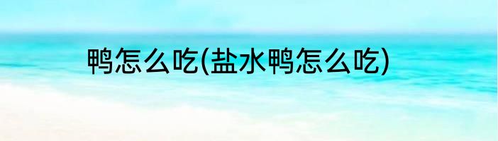 鸭怎么吃(盐水鸭怎么吃)