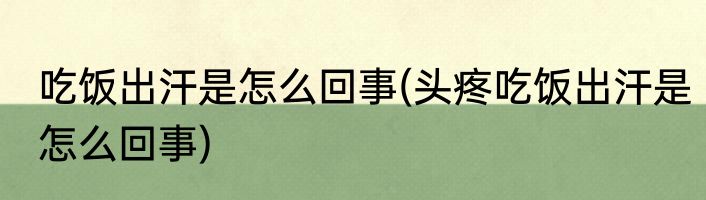 吃饭出汗是怎么回事(头疼吃饭出汗是怎么回事)