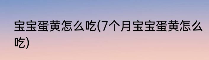 宝宝蛋黄怎么吃(7个月宝宝蛋黄怎么吃)