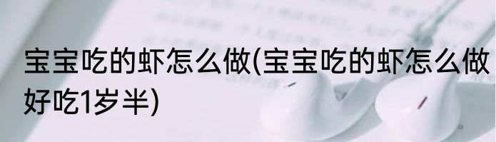 宝宝吃的虾怎么做(宝宝吃的虾怎么做好吃1岁半)