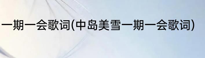 一期一会歌词(中岛美雪一期一会歌词)