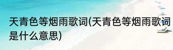 天青色等烟雨歌词(天青色等烟雨歌词是什么意思)