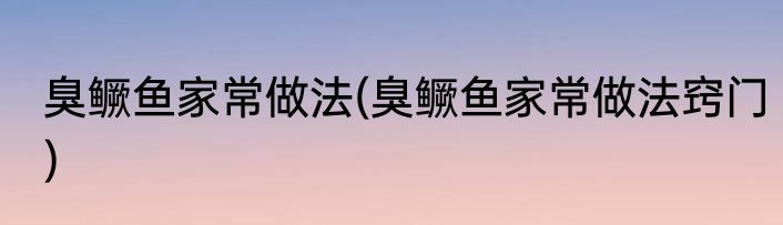 臭鳜鱼家常做法(臭鳜鱼家常做法窍门)