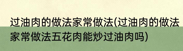 过油肉的做法家常做法(过油肉的做法家常做法五花肉能炒过油肉吗)