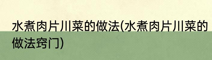 水煮肉片川菜的做法(水煮肉片川菜的做法窍门)