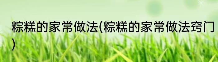 粽糕的家常做法(粽糕的家常做法窍门)