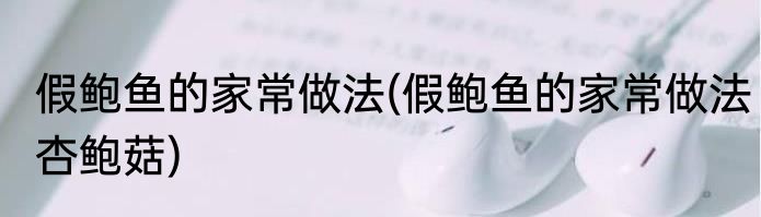 假鲍鱼的家常做法(假鲍鱼的家常做法杏鲍菇)