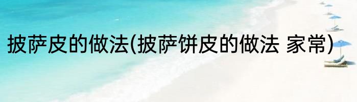 披萨皮的做法(披萨饼皮的做法 家常)