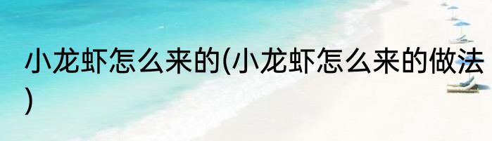 小龙虾怎么来的(小龙虾怎么来的做法)