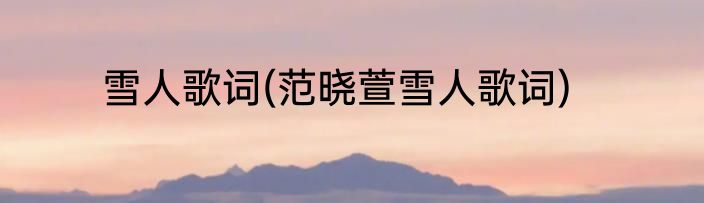 雪人歌词(范晓萱雪人歌词)