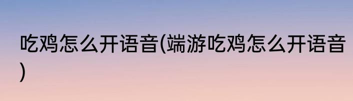 吃鸡怎么开语音(端游吃鸡怎么开语音)