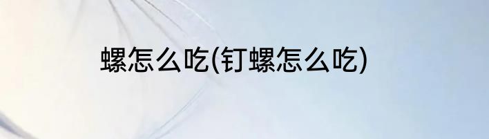 螺怎么吃(钉螺怎么吃)