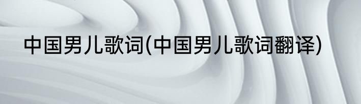 中国男儿歌词(中国男儿歌词翻译)