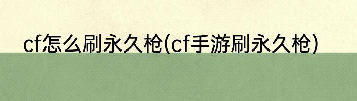 cf怎么刷永久枪(cf手游刷永久枪)