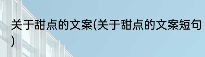 关于甜点的文案(关于甜点的文案短句)