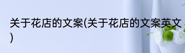关于花店的文案(关于花店的文案英文)