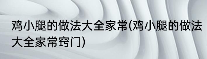 鸡小腿的做法大全家常(鸡小腿的做法大全家常窍门)