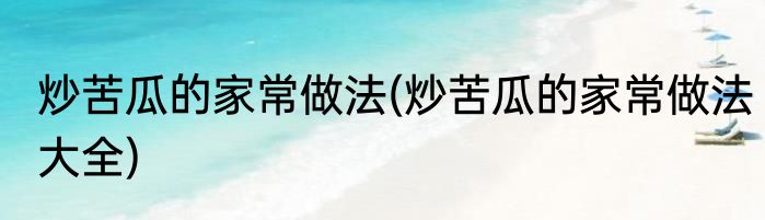 炒苦瓜的家常做法(炒苦瓜的家常做法大全)