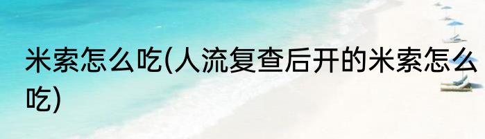 米索怎么吃(人流复查后开的米索怎么吃)