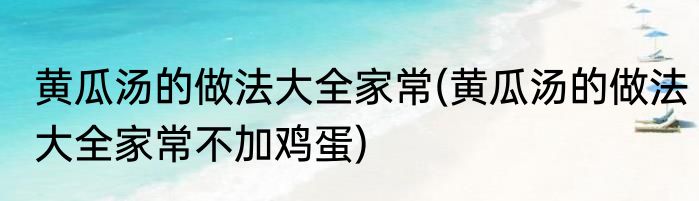 黄瓜汤的做法大全家常(黄瓜汤的做法大全家常不加鸡蛋)