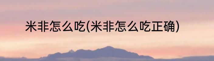 米非怎么吃(米非怎么吃正确)