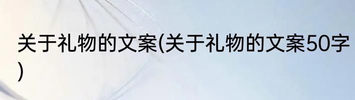 关于礼物的文案(关于礼物的文案50字)