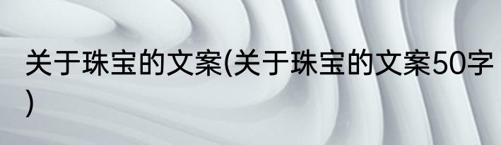 关于珠宝的文案(关于珠宝的文案50字)