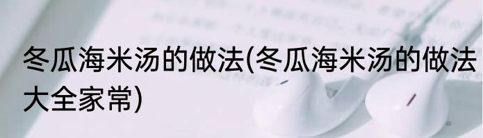 冬瓜海米汤的做法(冬瓜海米汤的做法大全家常)