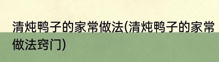 清炖鸭子的家常做法(清炖鸭子的家常做法窍门)